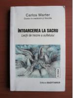 Carlos Warter - Intoarcerea la sacru. Lectii de trezire a sufletului