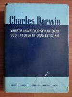 Anticariat: Charles Darwin - Variatia animalelor si plantelor sub influenta domesticirii