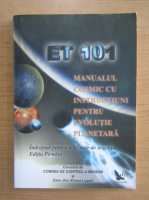 E.T. 101 - Manualul cosmic cu instructiuni pentru evolutie planetara. Indreptar pentru o situatie de urgenta. Editia Pamant