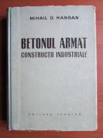 Anticariat: Mihail D. Hangan - Betonul armat. Constructii industriale