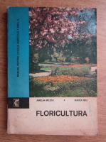Amelia Militiu - Floricultura. Manual pentru liceele agricole, anul 2
