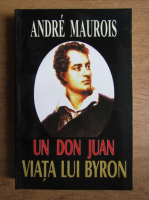 Andre Maurois - Un Don Juan. Viata lui Byron