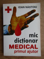 Ioan Nastoiu - Mic dictionar medical. Primul ajutor