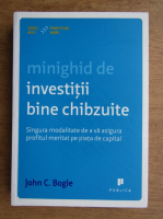Anticariat: John C. Bogle - Minighid de investitii bine chibzuite. Singura modalitate de a va asigura profitul meritat pe piata de capital