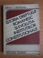 Mihai T. Oroveanu - Istoria dreptului romanesc si evolutia institutiilor constitutionale
