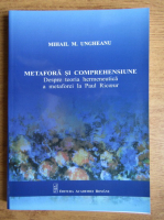 Mihail M. Ungheanu - Metafora si comprehensiune. Despre teoria hermeneutica a metaforei la Paul Ricoeur