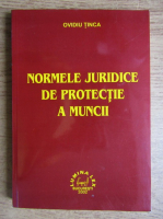 Ovidiu Tinca - Normele juridice de protectie a muncii