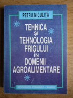 Petru Niculita - Tehnica si tehnologia frigului in domenii agroalimentare