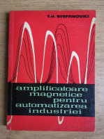 T. H. Stefanovici - Amplificatoare magnetice pentru automatizarea industriei 
