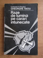 Gheorghe Ratiu - Raze de lumina pe carari de intuneric