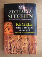 Anticariat: Zecharia Sitchin - Regele care a refuzat sa moara