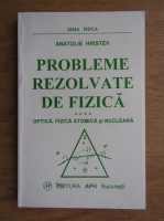 Anatolie Hristev - Probleme rezolvate de fizica. Optica, fizica atomica si nucleara (volumul 4)