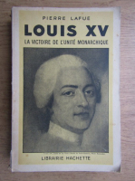 Pierre Lafue - Louis XV, la victorie de l'unite monarchique