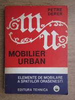 Anticariat: Petre Derer - Mobilier urban. Elemente de mobilare a spatiilor orasenesti