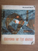 Raymond Bayer - Entretiens sur l'Art abstrait