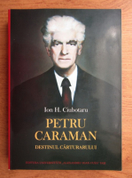 Ion Ciubotaru - Petru Caraman, destinul carturarului