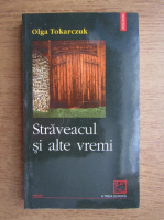 Olga Tokarczuk - Straveacul si alte vremi