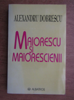 Alexandru Dobrescu - Maiorescu si maiorescenii