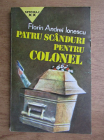 Florin Andrei Ionescu - Patru scanduri pentru colonel