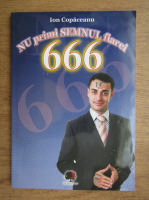Ion Copaceanu - Nu primi semnul fiarei 666