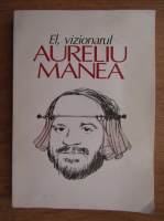 Aureliu Manea - El, vizionarul 