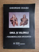 Gheorghe Ceausu - Omul si valorile. Fenomenologia arogantei