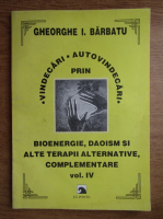 Gheorghe I. Barbatu - Vindecari si autovindecari prin bioenergie, daoism si alte terapii alternative, complementare (volumul 4)