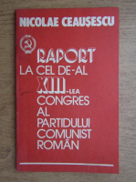 Anticariat: Nicolae Ceausescu - Raportul la cel de-al XIII-lea congres al Partidului Comunist Roman
