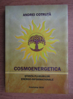 Andrei Cotruta - Cosmoenergetica. Stiinta fluxurilor energo-informationale