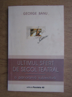 George Banu - Ultimul sfert de secol teatral. O panorama subiectiva