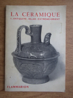 Jeanne Giacomotti - La ceramique antique Islam et Extreme Orient (volumul 1)
