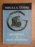 Mircea A. Tamas - Arta regala si franc-masoneria