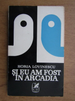 Anticariat: Horia Lovinescu - Si eu am fost in Arcadia