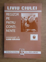 Ileana Berlogea - Liviu Ciulei, regizor pe patru continente