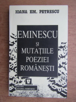 Ioana Em. Petrescu - Eminescu si mutatiile poeziei romanesti