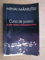 Mihai Maniutiu - Cursa de soareci si alte eseuri shakespeariene