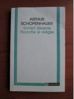 Anticariat: Arthur Schopenhauer - Scrieri despre filozofie si religie