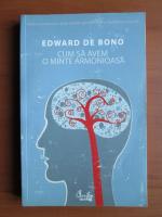 Anticariat: Edward de Bono - Cum sa avem o minte armonioasa