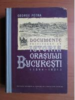 Anticariat: George Potra - Documente privitoare la istoria orasului Bucuresti (1594-1821)