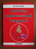 Lucian Ionita - Patologie cardiovasculara veterinara