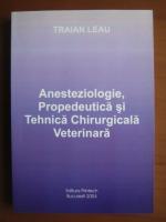 Traian Leau - Anesteziologie, propedeutica si tehnica chirurgicala veterinara