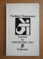 Anticariat: Vladimir Tismaneanu - Fantoma lui Gheorghiu-Dej