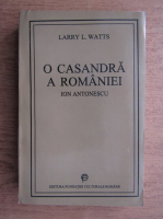 Anticariat: Larry L. Watts - O Casandra a Romaniei. Ion Antonescu
