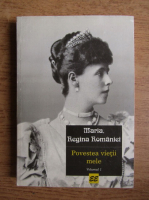 Maria Regina Romaniei - Povestea vietii mele (volumul 1)