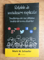 Mark W. Schaefer - Retelele de socializare explicate. Descalcirea celei mai neintelese tendinte din lumea afacerilor