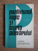 Anticariat: Stefan Georgescu - Pozitivismul logic si teoria adevarului