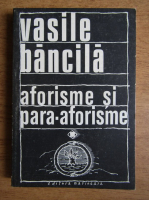 Vasile Bancila - Aforisme si para-aforisme. Omul si existenta