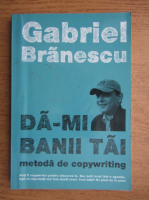 Gabriel Branescu - Da-mi banii tai. Metoda de copywriting