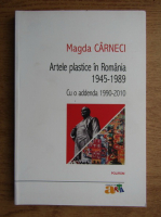 Magda Carneci - Artele plastice in Romania 1945-4989. Cu o addenda 1990-2010