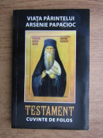 Viata Parintelui Arsenie Papacioc. Testament. Cuvinte de folos